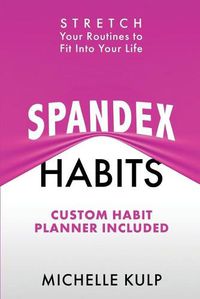 Cover image for Spandex Habits: Stretch Your Routines to Fit Into Your Life, Custom Habit Planner Included