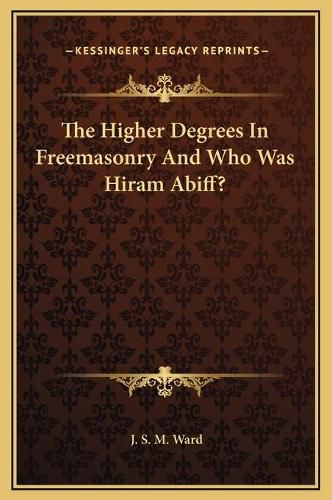 The Higher Degrees in Freemasonry and Who Was Hiram Abiff?