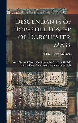 Descendants of Hopestill Foster of Dorchester, Mass.: Son of Richard Foster of Biddenden, Co. Kent, and His Wife Patience Biggs (widow Foster) the Immigrant in 1635