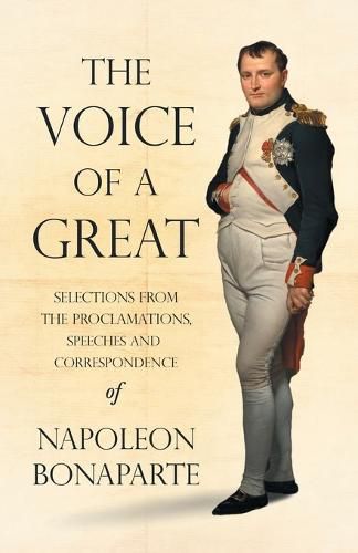 Cover image for The Voice of a Great - Selections from the Proclamations, Speeches and Correspondence of Napoleon Bonaparte;With an Introductory Chapter by Ralph Waldo Emerson