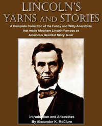 Cover image for Lincoln's Yarns and Stories: A Complete Collection of the Funny and Witty Anecdotes that made Abraham Lincoln Famous as America's Greatest Story Teller