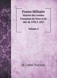 Cover image for France Militaire: Histoire des Armees Francaises de Terre et de Mer de 1792 A 1837. Vol. 4