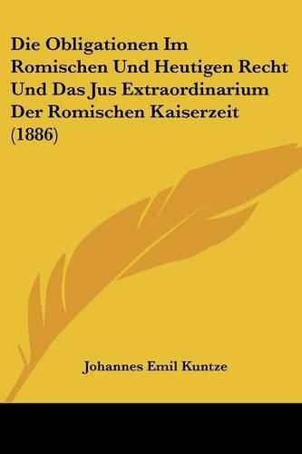 Cover image for Die Obligationen Im Romischen Und Heutigen Recht Und Das Jus Extraordinarium Der Romischen Kaiserzeit (1886)