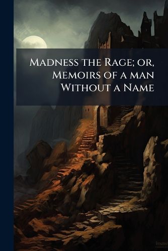 Cover image for Madness the Rage; or, Memoirs of a man Without a Name