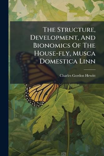 Cover image for The Structure, Development, And Bionomics Of The House-fly, Musca Domestica Linn