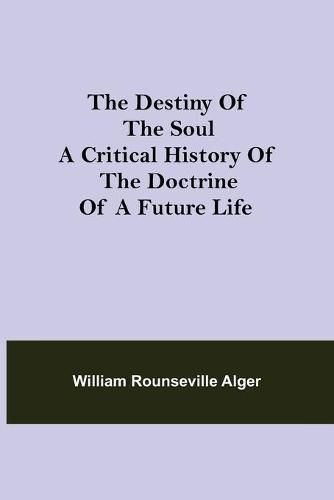 The Destiny of the Soul A Critical History of the Doctrine of a Future Life