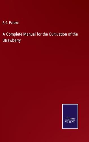 Cover image for A Complete Manual for the Cultivation of the Strawberry
