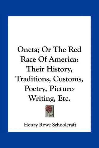 Oneta; Or the Red Race of America: Their History, Traditions, Customs, Poetry, Picture-Writing, Etc.