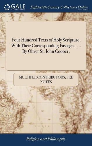 Cover image for Four Hundred Texts of Holy Scripture, With Their Corresponding Passages, ... By Oliver St. John Cooper,