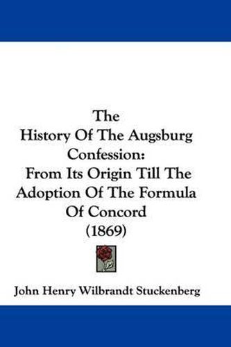 Cover image for The History Of The Augsburg Confession: From Its Origin Till The Adoption Of The Formula Of Concord (1869)