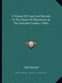 Cover image for A Volume of Court Leet Records of the Manor of Manchester in the Sixteenth Century (1864)