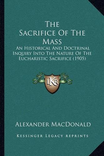 The Sacrifice of the Mass: An Historical and Doctrinal Inquiry Into the Nature of the Eucharistic Sacrifice (1905)