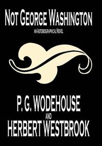 Cover image for Not George Washington -- An Autobiographical Novel by P. G. Wodehouse, Fiction, Literary