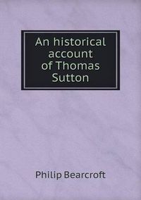 Cover image for An historical account of Thomas Sutton