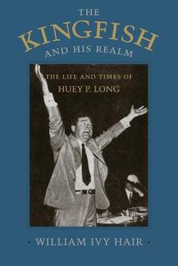 Cover image for The Kingfish and His Realm: The Life and Times of Huey P. Long