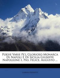 Cover image for Poesie Varie Pe'l Glorioso Monarca Di Napoli E Di Sicilia Giuseppe Napoleone I, Pio, Felice, Augusto ...