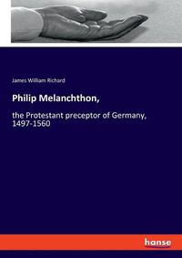 Cover image for Philip Melanchthon,: the Protestant preceptor of Germany, 1497-1560