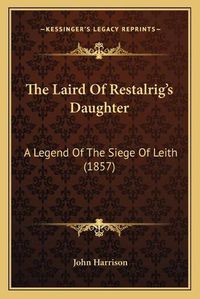 Cover image for The Laird of Restalrig's Daughter: A Legend of the Siege of Leith (1857)