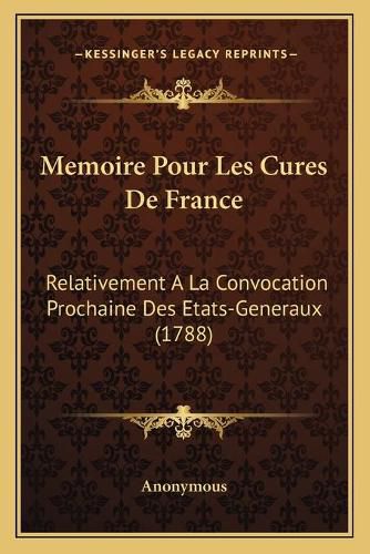 Memoire Pour Les Cures de France: Relativement a la Convocation Prochaine Des Etats-Generaux (1788)