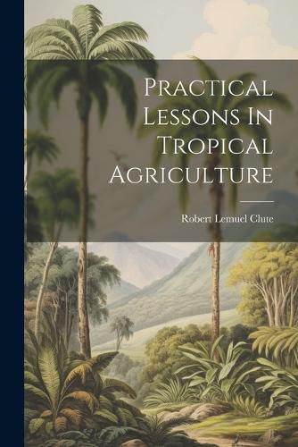 Cover image for Practical Lessons In Tropical Agriculture