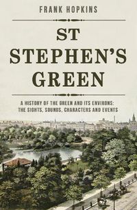 Cover image for St Stephen's Green: A History of the Green and its Environs: The Sights, Sounds, Characters and Events