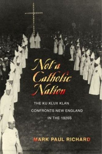 Cover image for Not a Catholic Nation: The Ku Klux Klan Confronts New England in the 1920s