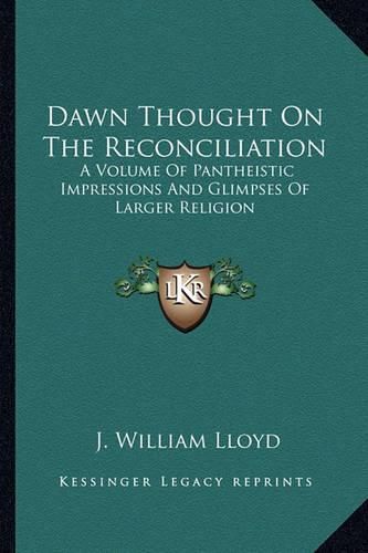 Cover image for Dawn Thought on the Reconciliation: A Volume of Pantheistic Impressions and Glimpses of Larger Religion