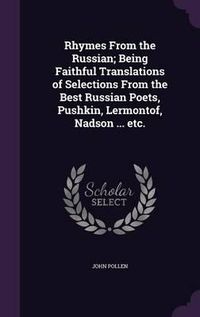 Cover image for Rhymes from the Russian; Being Faithful Translations of Selections from the Best Russian Poets, Pushkin, Lermontof, Nadson ... Etc.