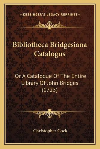 Cover image for Bibliotheca Bridgesiana Catalogus: Or a Catalogue of the Entire Library of John Bridges (1725)