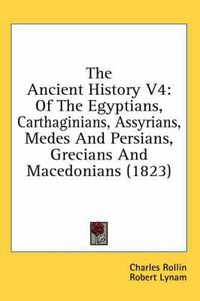 Cover image for The Ancient History V4: Of the Egyptians, Carthaginians, Assyrians, Medes and Persians, Grecians and Macedonians (1823)