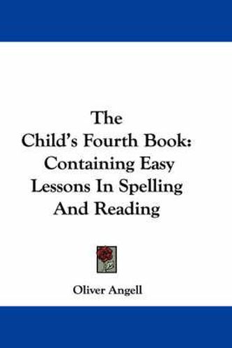 Cover image for The Child's Fourth Book: Containing Easy Lessons in Spelling and Reading