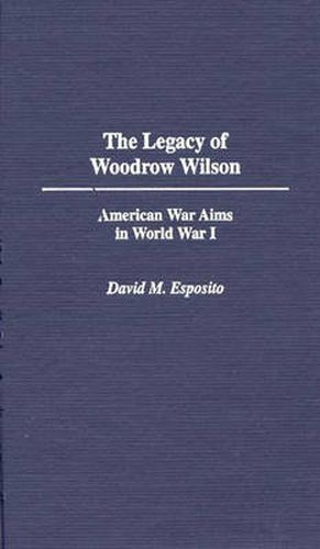 The Legacy of Woodrow Wilson: American War Aims in World War I