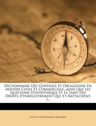 Cover image for Dictionnaire Des Contrats Et Obligations En Matiere Civile Et Commerciale...ainsi Que Les Questions D'hypotheque Et Le Tarif Des Droits D'enregistrement Qui S'y Rattachent, 1...