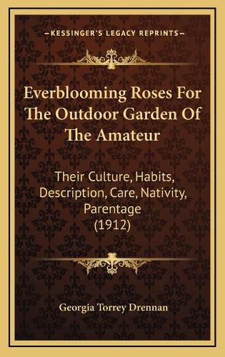 Cover image for Everblooming Roses for the Outdoor Garden of the Amateur: Their Culture, Habits, Description, Care, Nativity, Parentage (1912)