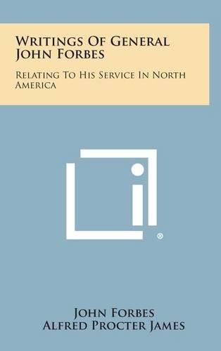 Writings of General John Forbes: Relating to His Service in North America