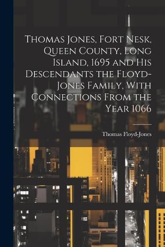 Cover image for Thomas Jones, Fort Nesk, Queen County, Long Island, 1695 and his Descendants the Floyd-Jones Family, With Connections From the Year 1066