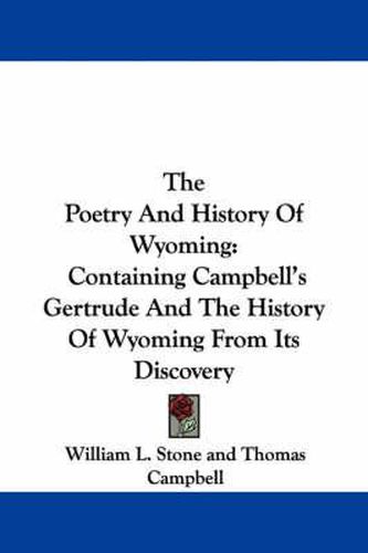 The Poetry and History of Wyoming: Containing Campbell's Gertrude and the History of Wyoming from Its Discovery