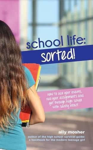 Cover image for School Life: Sorted!: How to ace your exams, nail your assignments and get through high school with sanity intact.