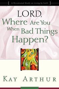 Cover image for Lord, Where are You When Bad Things Happen?: A Devotional Study on Living by Faith