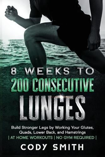 Cover image for 8 Weeks to 200 Consecutive Lunges: Build Stronger Legs by Working Your Glutes, Quads, Lower Back, and Hamstrings at Home Workouts No Gym Required