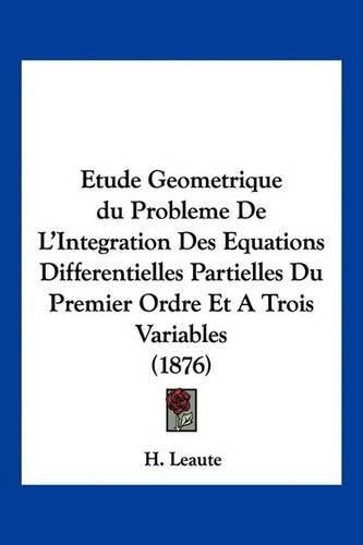 Cover image for Etude Geometrique Du Probleme de L'Integration Des Equations Differentielles Partielles Du Premier Ordre Et a Trois Variables (1876)