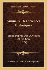 Cover image for Annuaire Des Sciences Historiques: Bibliographie Des Ouvrages D'Erudition (1877)