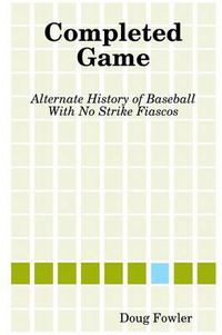 Cover image for Completed Game: Alternate History of Baseball With No Strike Fiascos