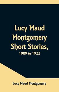 Cover image for Lucy Maud Montgomery Short Stories, 1909 to 1922