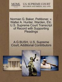 Cover image for Norman G. Baker, Petitioner, V. Walter A. Hunter, Warden, Etc. U.S. Supreme Court Transcript of Record with Supporting Pleadings
