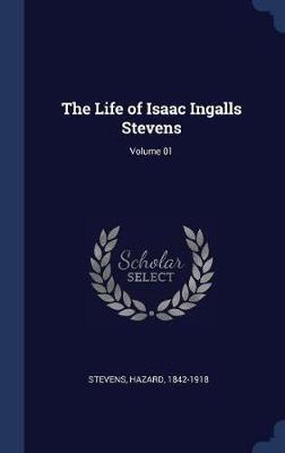 Cover image for The Life of Isaac Ingalls Stevens; Volume 01