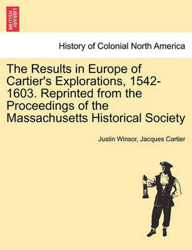 Cover image for The Results in Europe of Cartier's Explorations, 1542-1603. Reprinted from the Proceedings of the Massachusetts Historical Society
