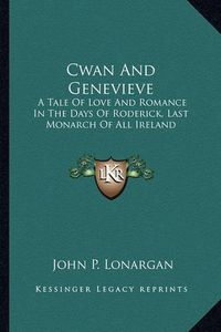 Cover image for Cwan and Genevieve: A Tale of Love and Romance in the Days of Roderick, Last Monarch of All Ireland