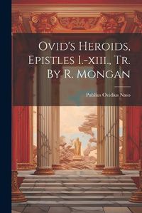 Cover image for Ovid's Heroids, Epistles I.-xiii., Tr. By R. Mongan