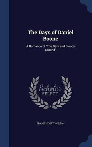 Cover image for The Days of Daniel Boone: A Romance of the Dark and Bloody Ground